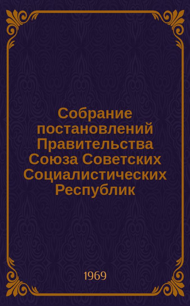 Собрание постановлений Правительства Союза Советских Социалистических Республик : [Изд.: Упр. делами Совета министров СССР]. 1969, №1