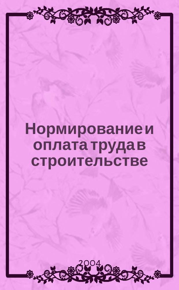 Нормирование и оплата труда в строительстве : Ежемес. науч.-практ. журн