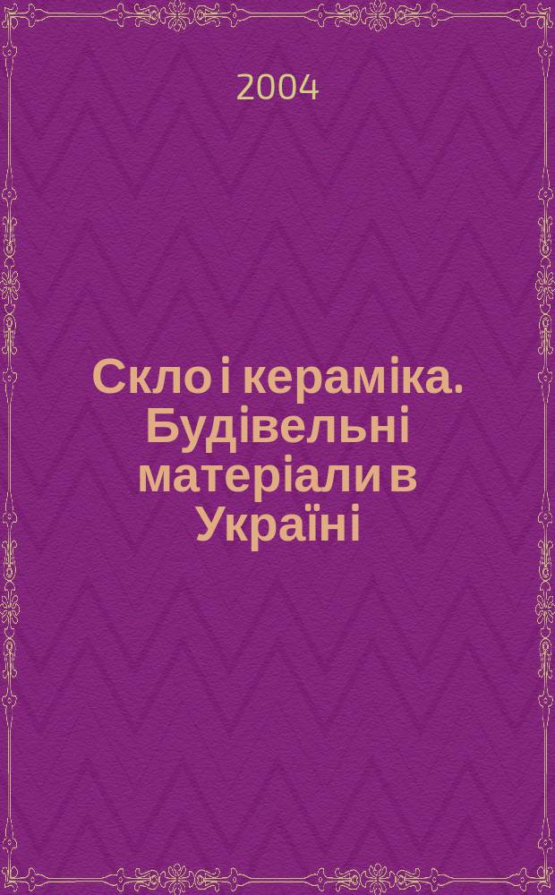 Скло i керамiка. Будiвельнi матерiали в Укра&iuml;нi = Стекло и керамика. Строительные материалы в Украине : СiК : Щомiс. журн