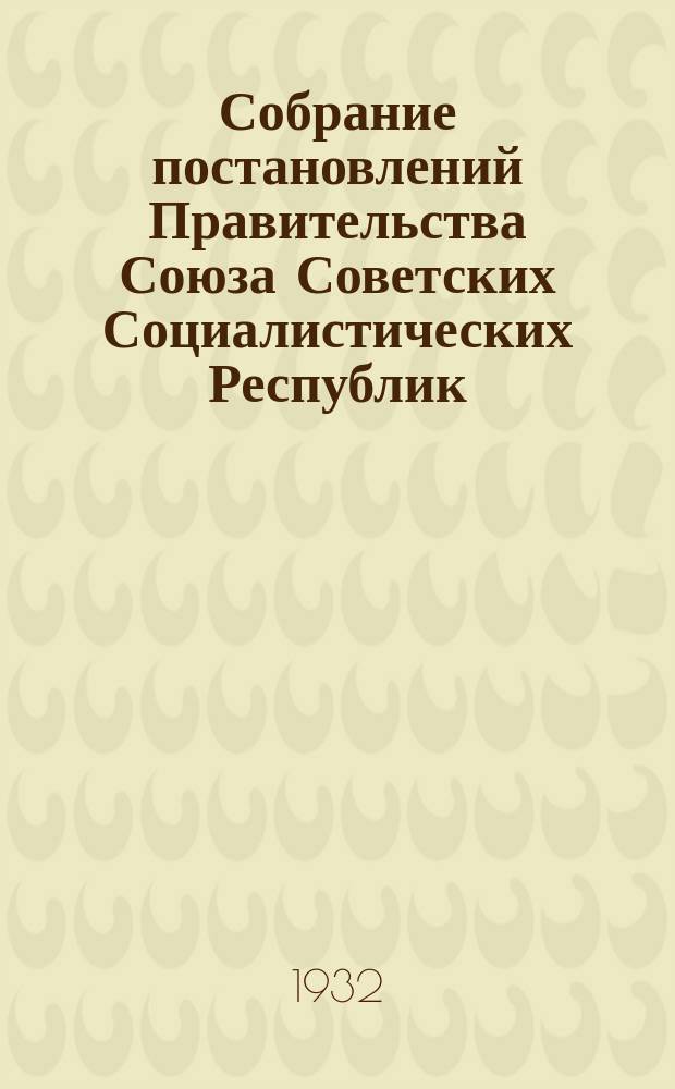 Собрание постановлений Правительства Союза Советских Социалистических Республик : [Изд.: Упр. делами Совета министров СССР]. 1932, №6