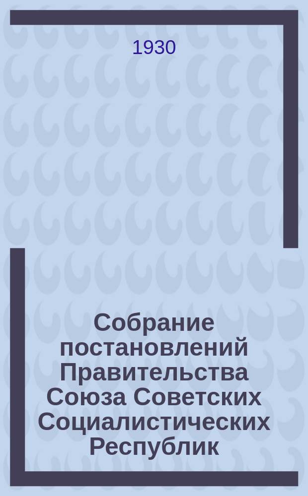 Собрание постановлений Правительства Союза Советских Социалистических Республик : [Изд.: Упр. делами Совета министров СССР]. 1930, №56