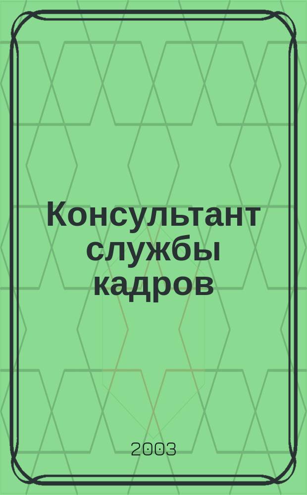 Консультант службы кадров : Ежемес. журн. 2003, №7(13)