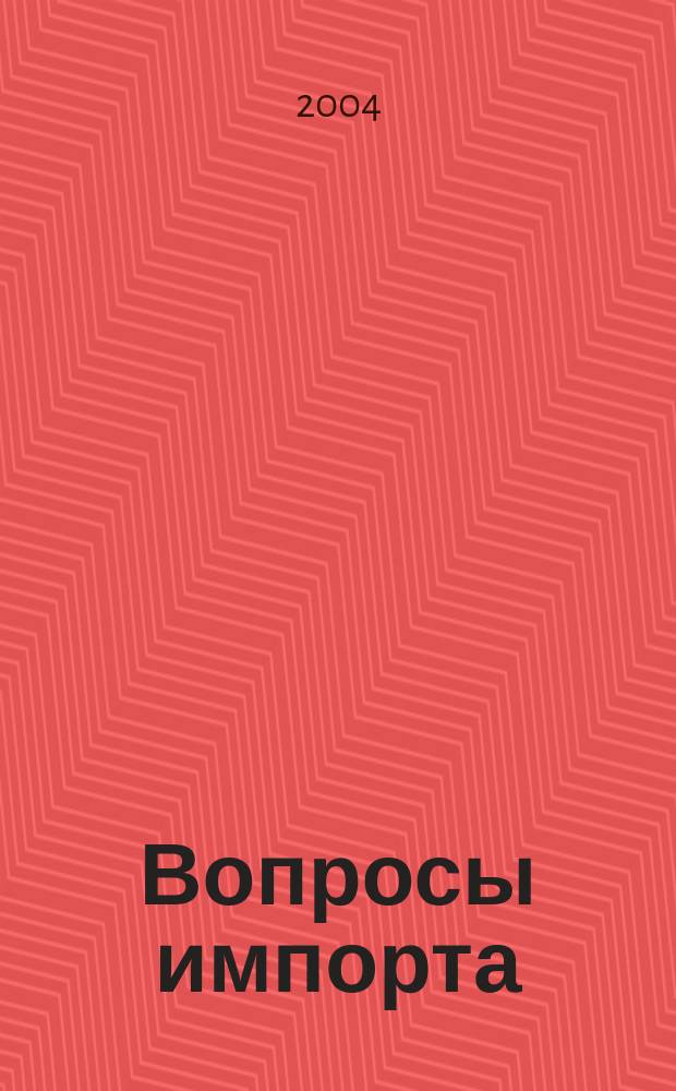 Вопросы импорта : Ежемес. науч.-практ. журн. 2004, №8