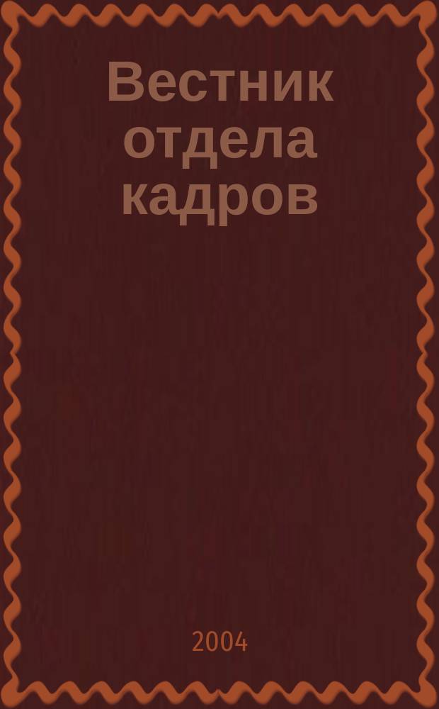 Вестник отдела кадров : Труд. законодательство. Соц. обеспечение. Занятость населения. Вопр.-ответ. Кадровый менеджмент. Психология упр. 2004, №3(9)