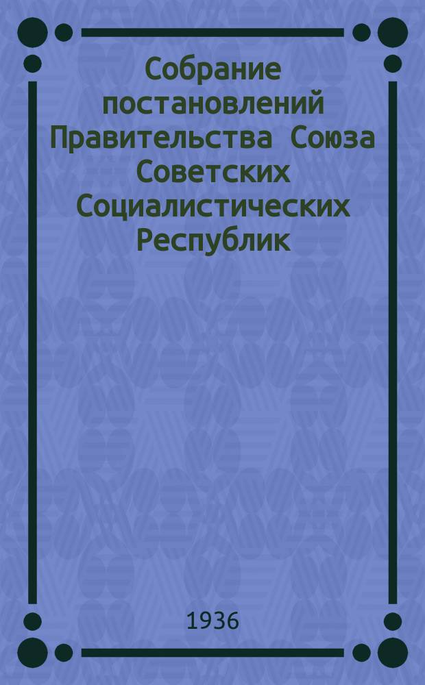 Собрание постановлений Правительства Союза Советских Социалистических Республик : [Изд.: Упр. делами Совета министров СССР]. 1936, №17