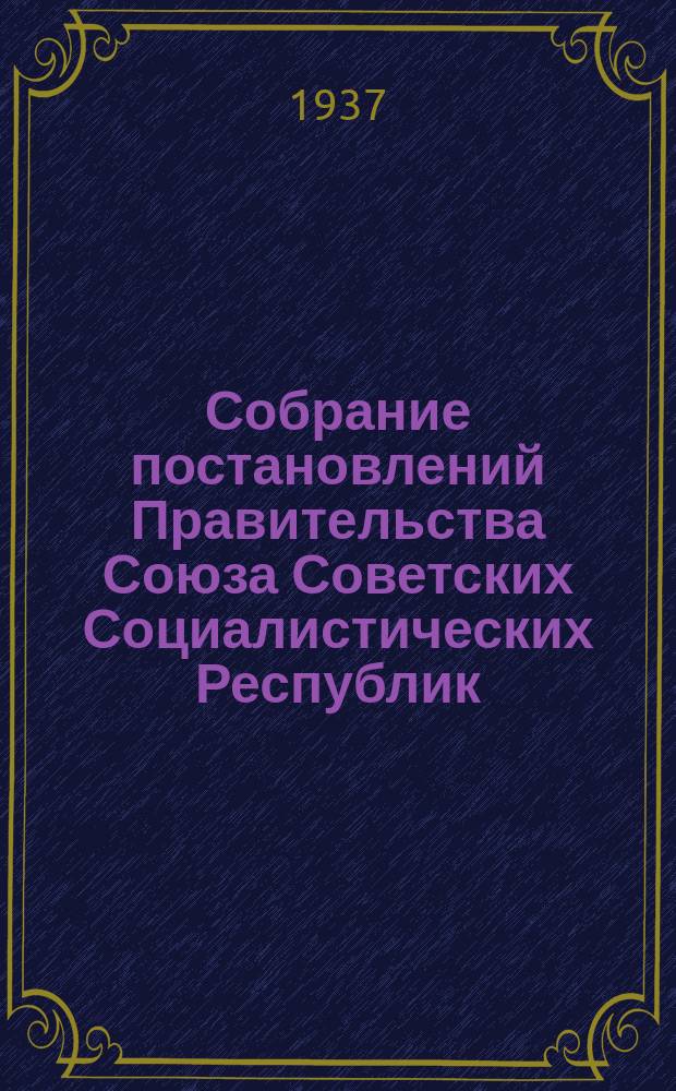 Собрание постановлений Правительства Союза Советских Социалистических Республик : [Изд.: Упр. делами Совета министров СССР]. 1937, №45