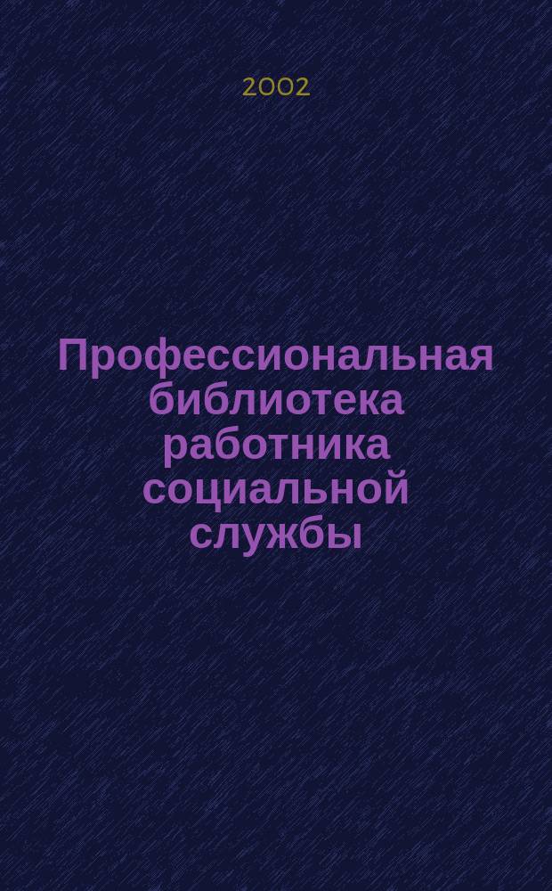 Профессиональная библиотека работника социальной службы : Проф. науч.-практ. и метод. журн. 2002, №2 : Социальное обслуживание: нормативные и правовые акты Российской Федерации