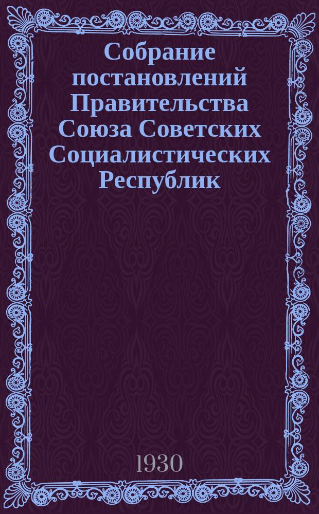 Собрание постановлений Правительства Союза Советских Социалистических Республик : [Изд.: Упр. делами Совета министров СССР]. 1930, №39