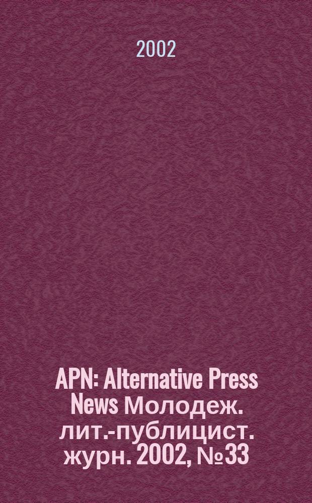 APN : Alternative Press News Молодеж. лит.-публицист. журн. 2002, №33(188)