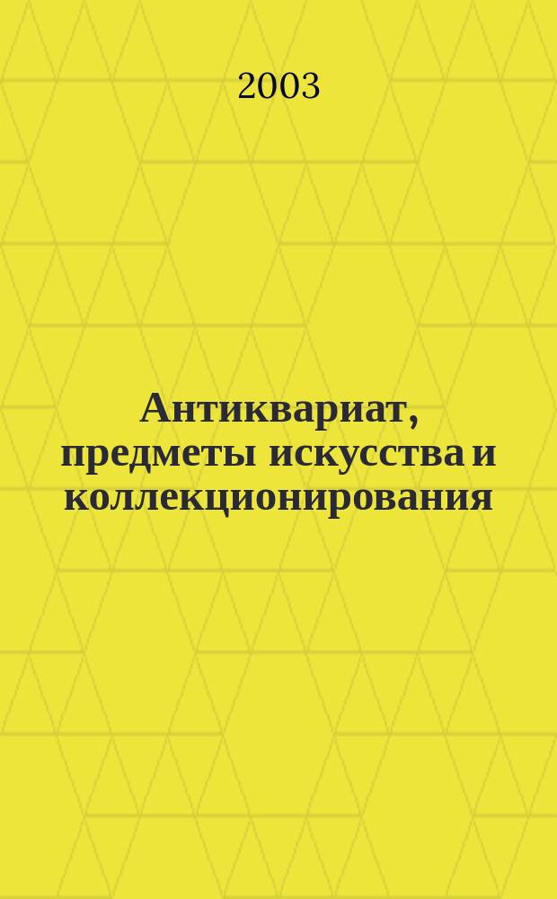 Антиквариат, предметы искусства и коллекционирования : Новости рынка, обзоры, ст., практ. рекомендации. 2003, №1/2(5)