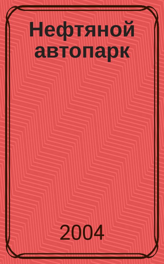 Нефтяной автопарк : Спец. вып. Спец. прил. к журн. "Нефть России". 2004, 2