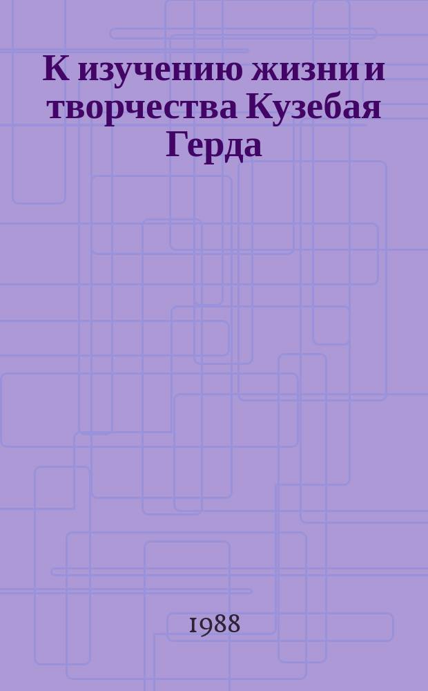 К изучению жизни и творчества Кузебая Герда : Сб. ст