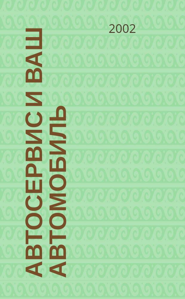 Автосервис и ваш автомобиль : Журн. для тех, кто любит свой автомобиль. 2002, №1