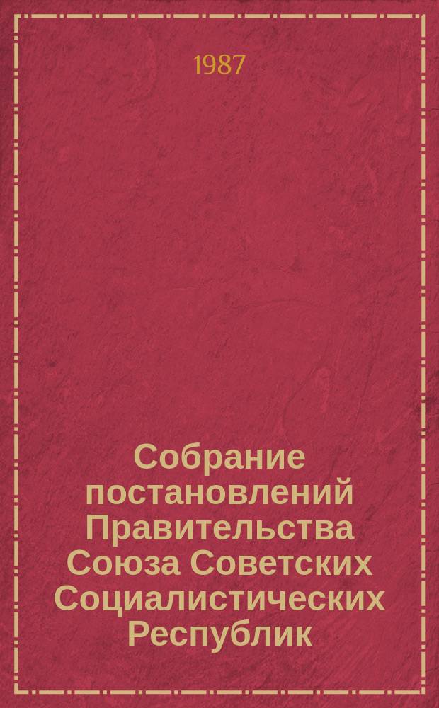Собрание постановлений Правительства Союза Советских Социалистических Республик : [Изд.: Упр. делами Совета министров СССР]. 1987, №16