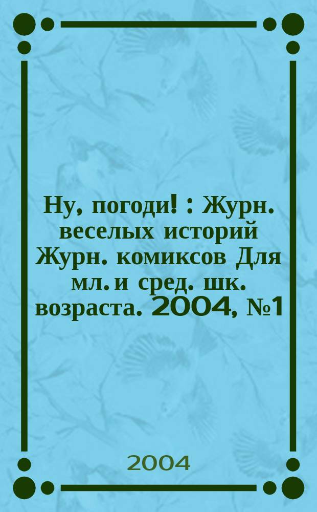 Ну, погоди ! : Журн. веселых историй Журн. комиксов Для мл. и сред. шк. возраста. 2004, №1(1)