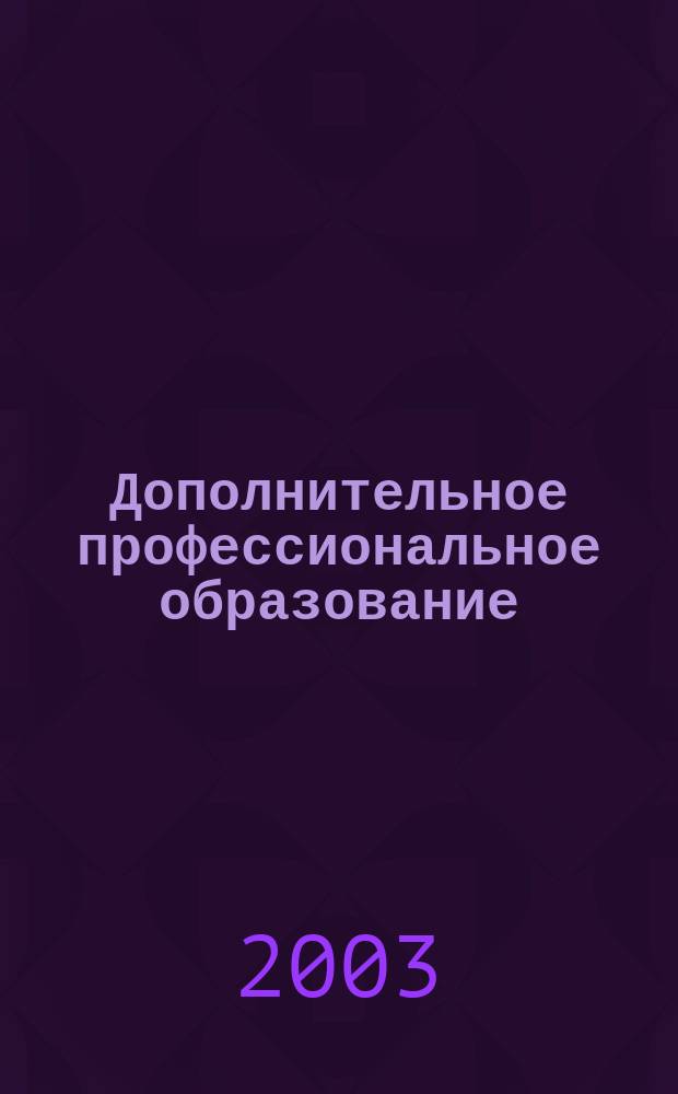 Дополнительное профессиональное образование : Состояние. Пробл. Перспективы. 2003, № 1