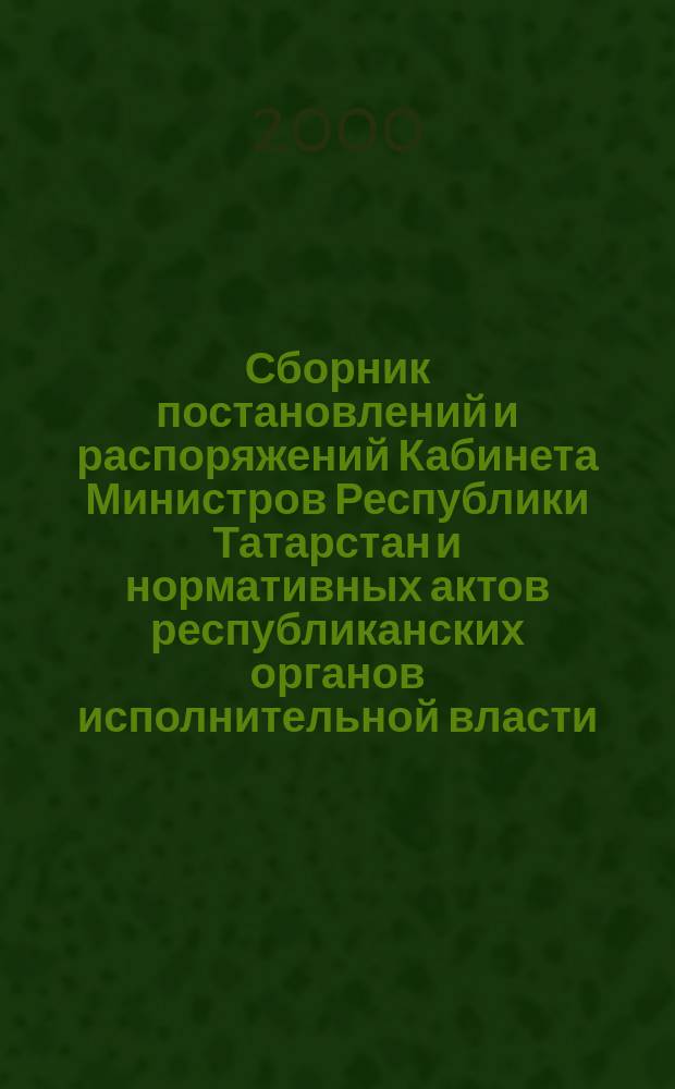 Сборник постановлений и распоряжений Кабинета Министров Республики Татарстан и нормативных актов республиканских органов исполнительной власти : (Офиц. тексты, коммент., разъяснения, консультации). 2000, №11