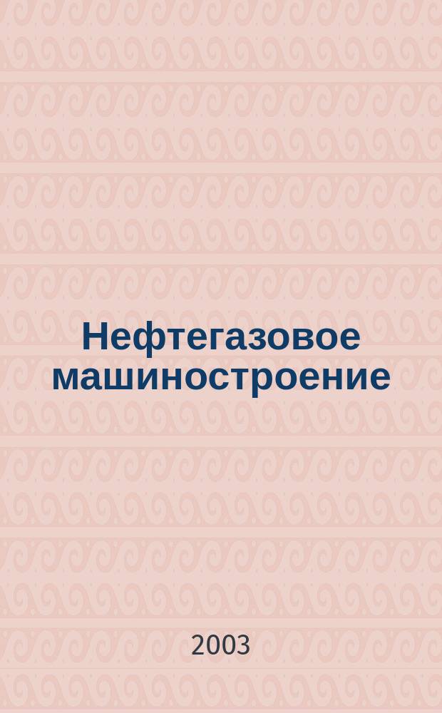 Нефтегазовое машиностроение : Ежемес. эксперт.-аналит. журн. 2003, №3(3)