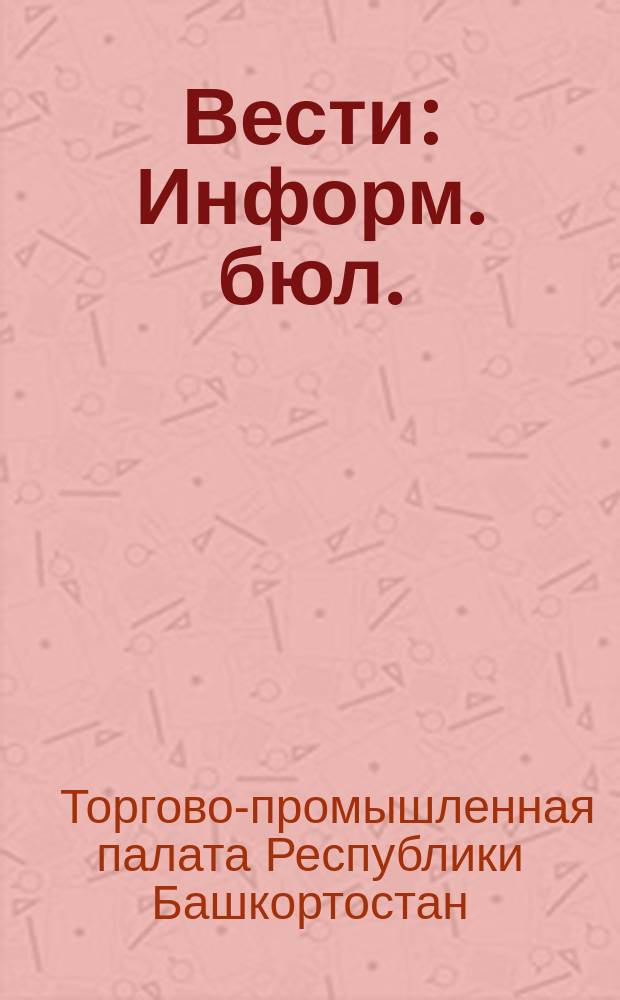 Вести : Информ. бюл. : Изд. Торг.-пром. палаты Респ. Башкортостан