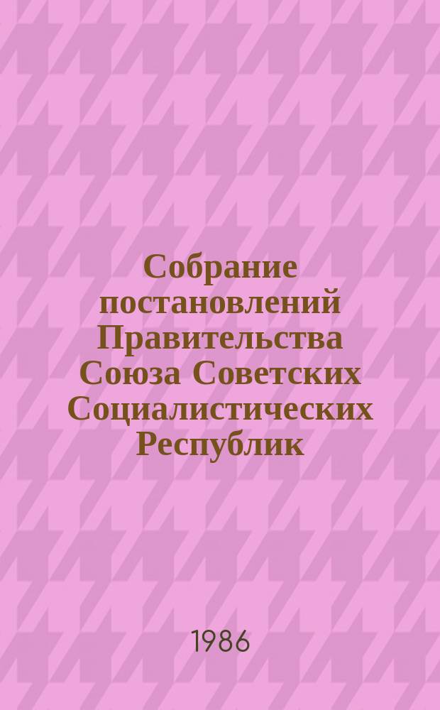 Собрание постановлений Правительства Союза Советских Социалистических Республик : [Изд.: Упр. делами Совета министров СССР]. 1986, №7