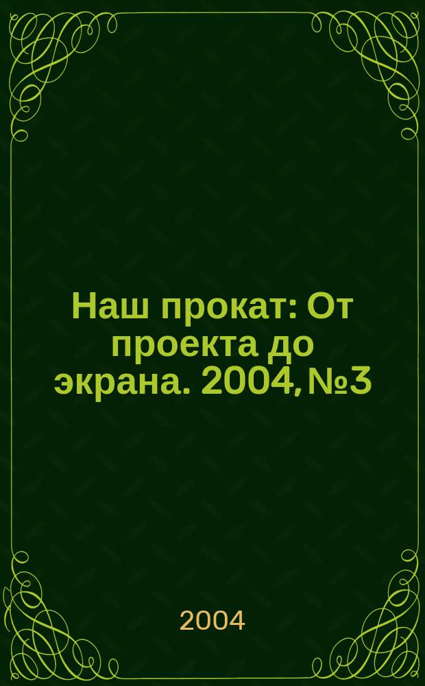 Наш прокат : От проекта до экрана. 2004, №3