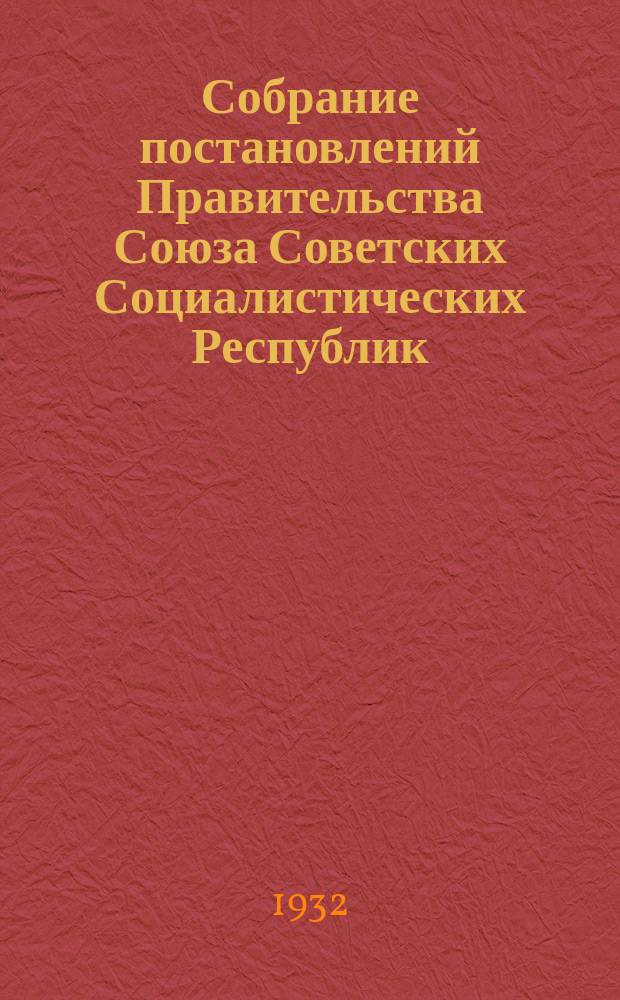 Собрание постановлений Правительства Союза Советских Социалистических Республик : [Изд.: Упр. делами Совета министров СССР]. 1932, №20