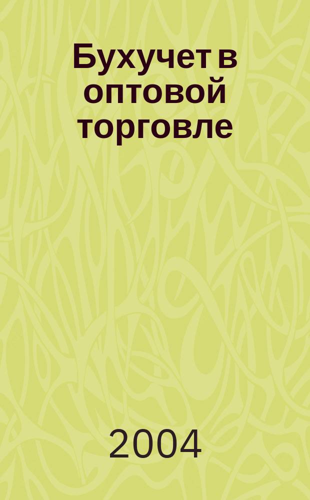 Бухучет в оптовой торговле : Ежемес. науч.-практ. журн. для бухгалтера