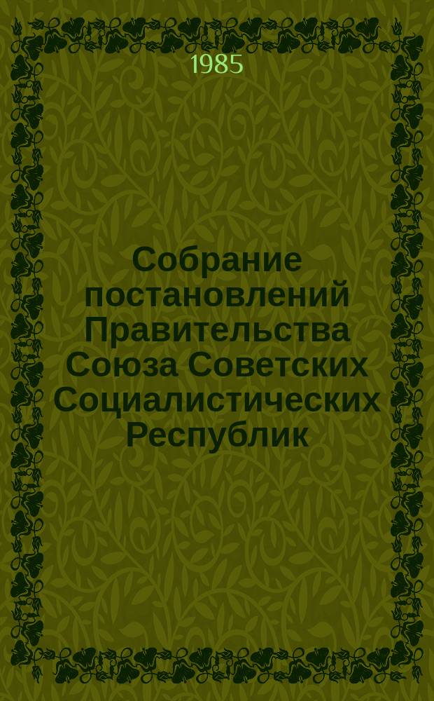 Собрание постановлений Правительства Союза Советских Социалистических Республик : [Изд.: Упр. делами Совета министров СССР]. 1985, №18