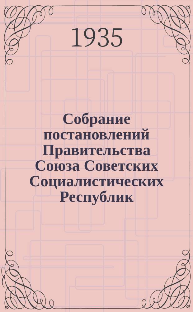Собрание постановлений Правительства Союза Советских Социалистических Республик : [Изд.: Упр. делами Совета министров СССР]. 1935, №48