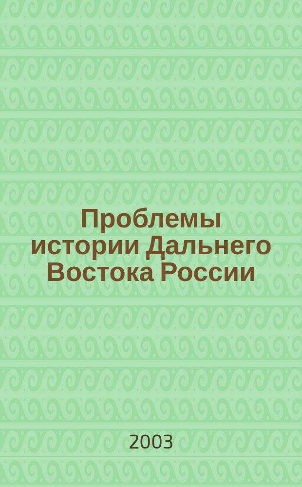 Проблемы истории Дальнего Востока России : Сб. науч. тр