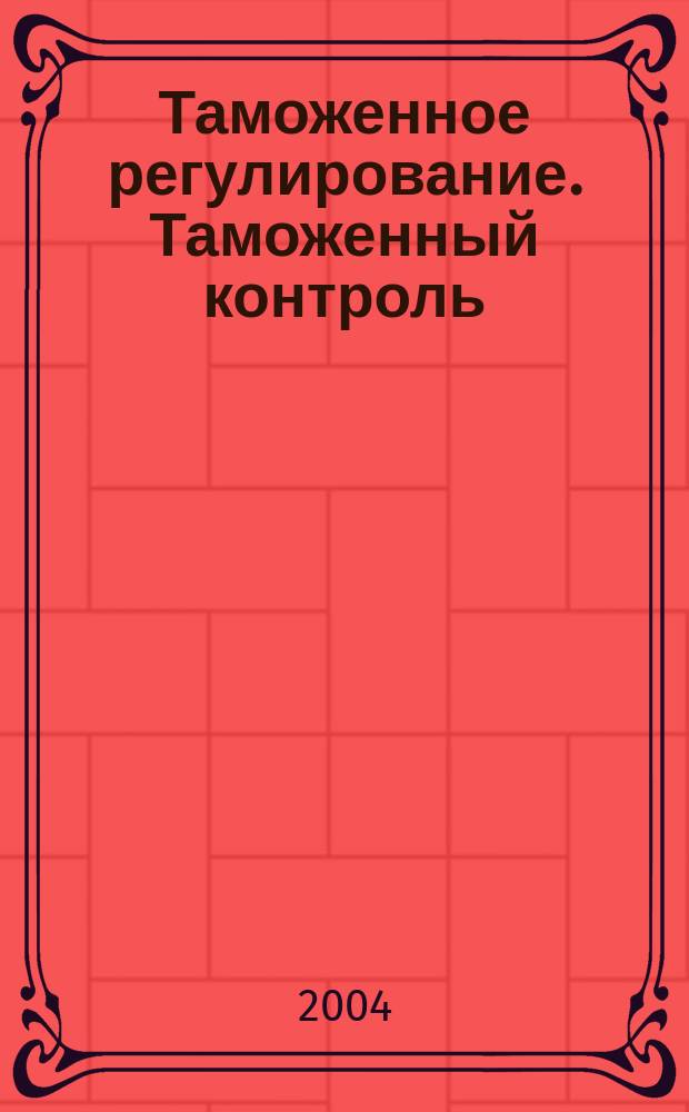 Таможенное регулирование. Таможенный контроль : Науч.-практ. журн. 2004, №3