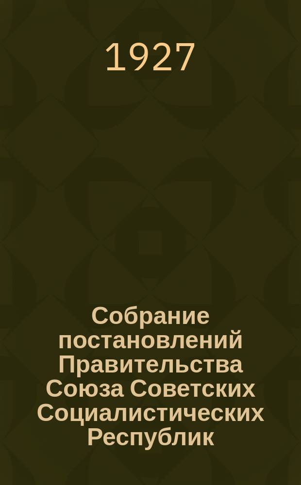 Собрание постановлений Правительства Союза Советских Социалистических Республик : [Изд.: Упр. делами Совета министров СССР]. 1927, №2