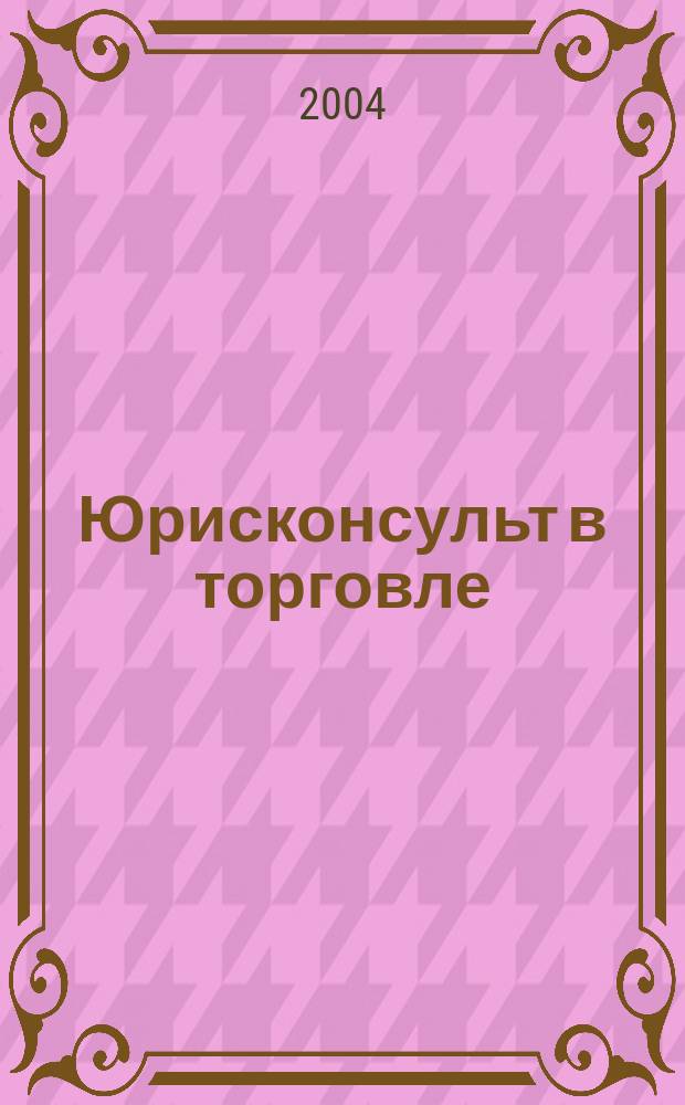 Юрисконсульт в торговле : Ежемес. науч.-практ. журн. 2004, №2