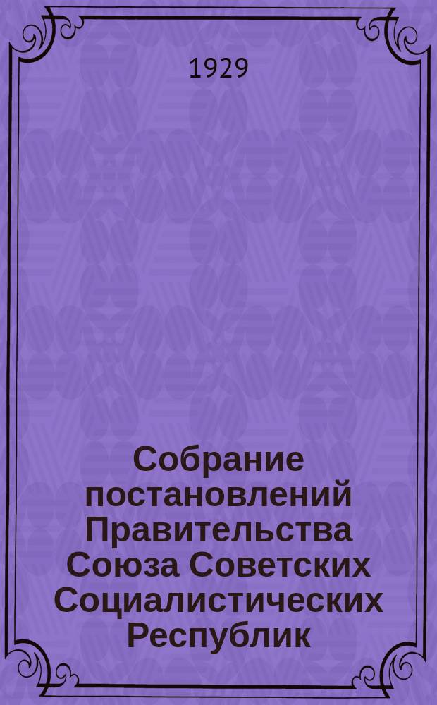 Собрание постановлений Правительства Союза Советских Социалистических Республик : [Изд.: Упр. делами Совета министров СССР]. 1929, №38