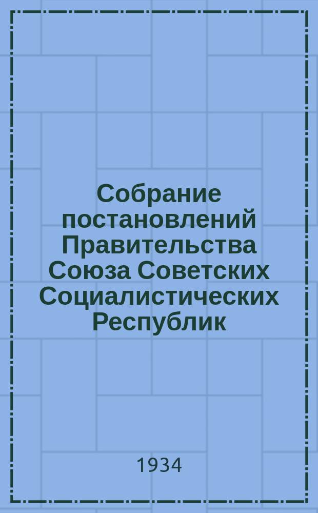 Собрание постановлений Правительства Союза Советских Социалистических Республик : [Изд.: Упр. делами Совета министров СССР]. 1934, №8