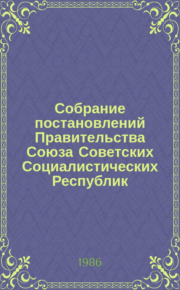 Собрание постановлений Правительства Союза Советских Социалистических Республик : [Изд.: Упр. делами Совета министров СССР]. 1986, №3
