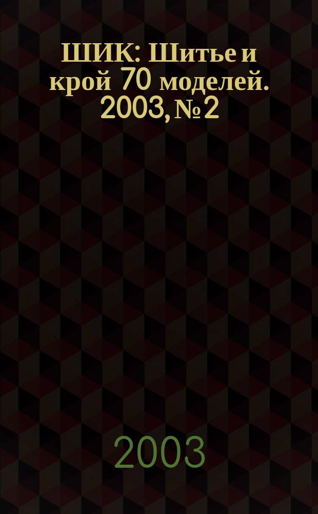 ШИК : Шитье и крой 70 моделей. 2003, №2