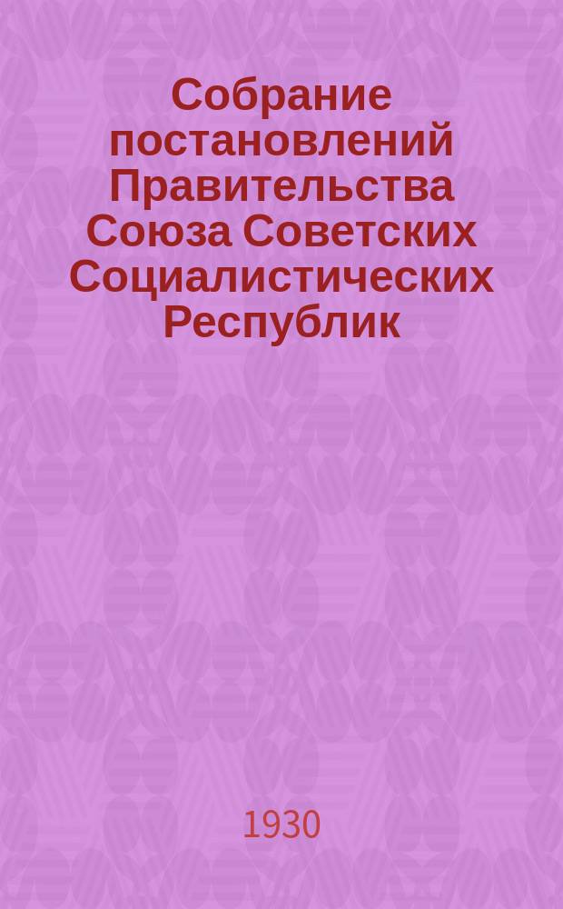 Собрание постановлений Правительства Союза Советских Социалистических Республик : [Изд.: Упр. делами Совета министров СССР]. 1930, №28