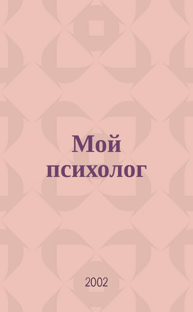 Мой психолог : Журн. для тех, кто хочет жить здесь и теперь Открытый медиа-проект психол. центра "Здесь и теперь". 2002, №1(сент.)