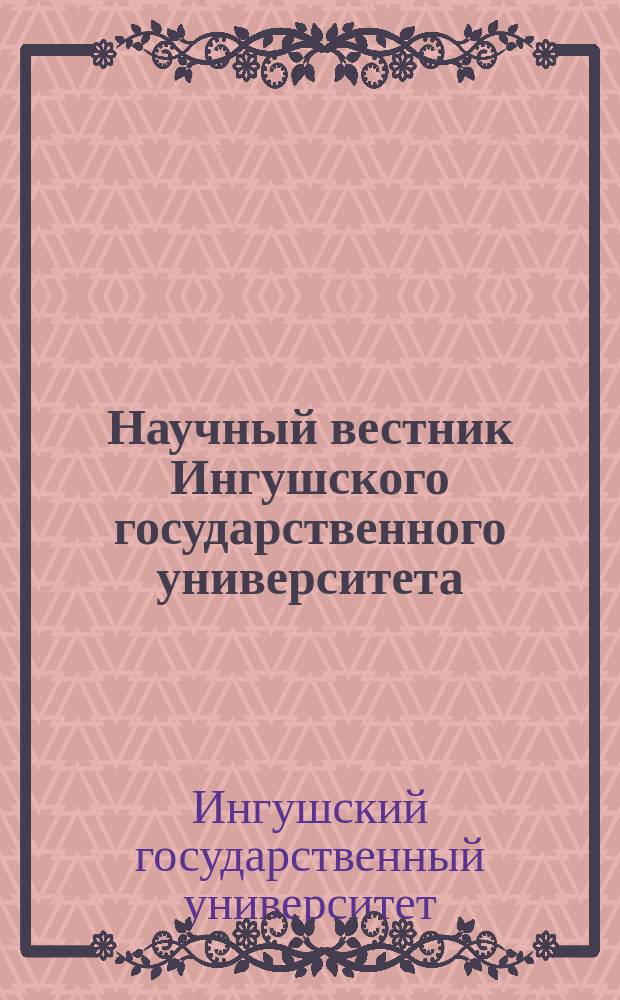 Научный вестник Ингушского государственного университета : Науч.-теорет. и метод. журн