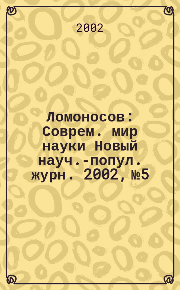 Ломоносов : Соврем. мир науки Новый науч.-попул. журн. 2002, №5