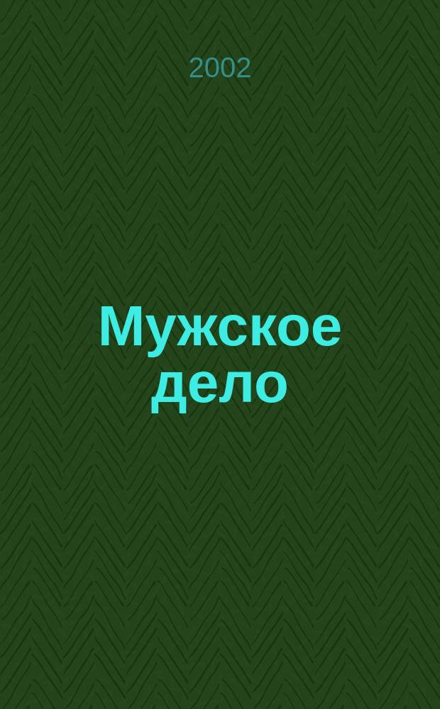 Мужское дело : Мужской информ.-развлекат. журн