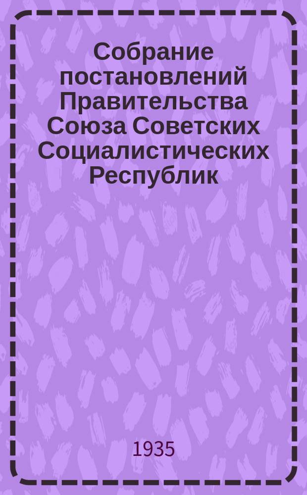 Собрание постановлений Правительства Союза Советских Социалистических Республик : [Изд.: Упр. делами Совета министров СССР]. 1935, №8