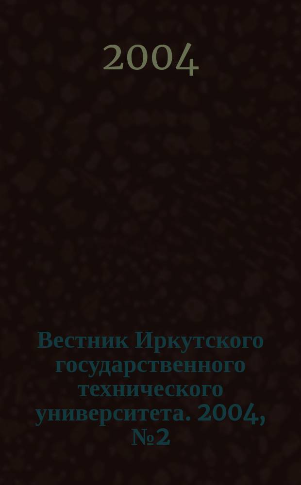 Вестник Иркутского государственного технического университета. 2004, №2(18)