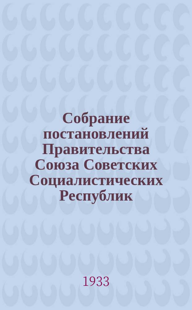 Собрание постановлений Правительства Союза Советских Социалистических Республик : [Изд.: Упр. делами Совета министров СССР]. 1933, №18