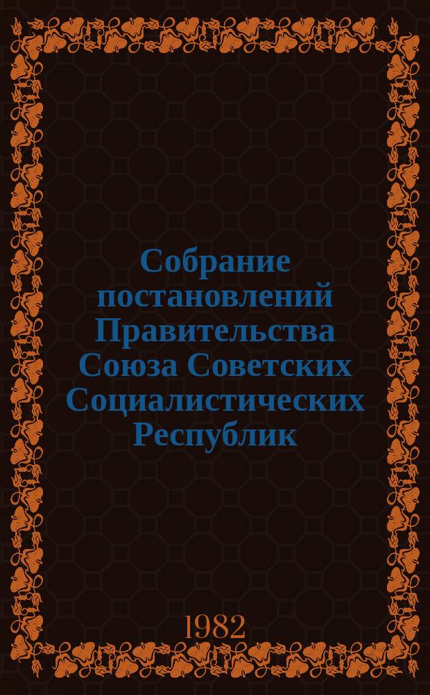 Собрание постановлений Правительства Союза Советских Социалистических Республик : [Изд.: Упр. делами Совета министров СССР]. 1982, №31