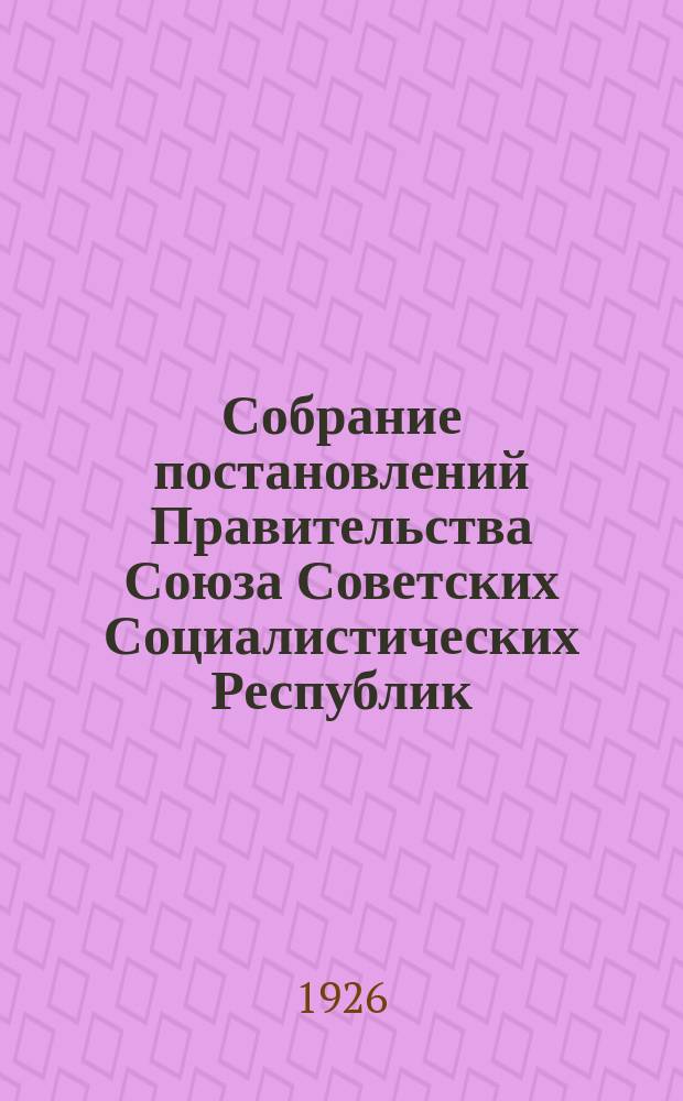 Собрание постановлений Правительства Союза Советских Социалистических Республик : [Изд.: Упр. делами Совета министров СССР]. 1926, №26