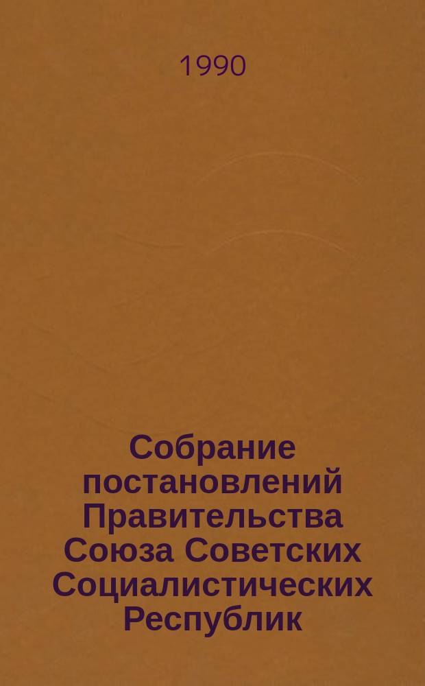 Собрание постановлений Правительства Союза Советских Социалистических Республик : [Изд.: Упр. делами Совета министров СССР]. 1990, №3