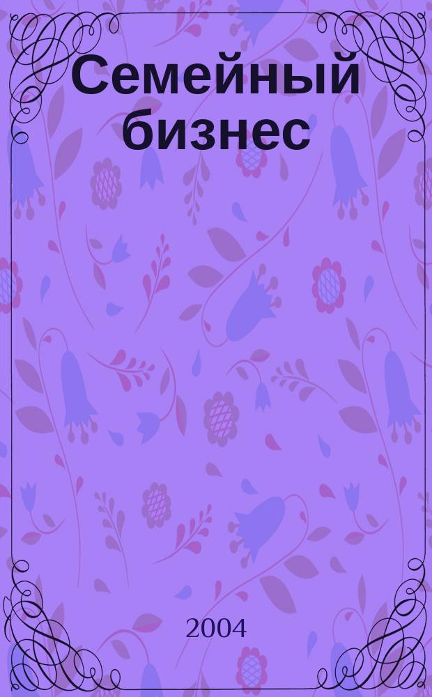 Семейный бизнес : Карьера. Собств. дело. Здоровье Информ. обучающий дайджест. 2004, №6(20)