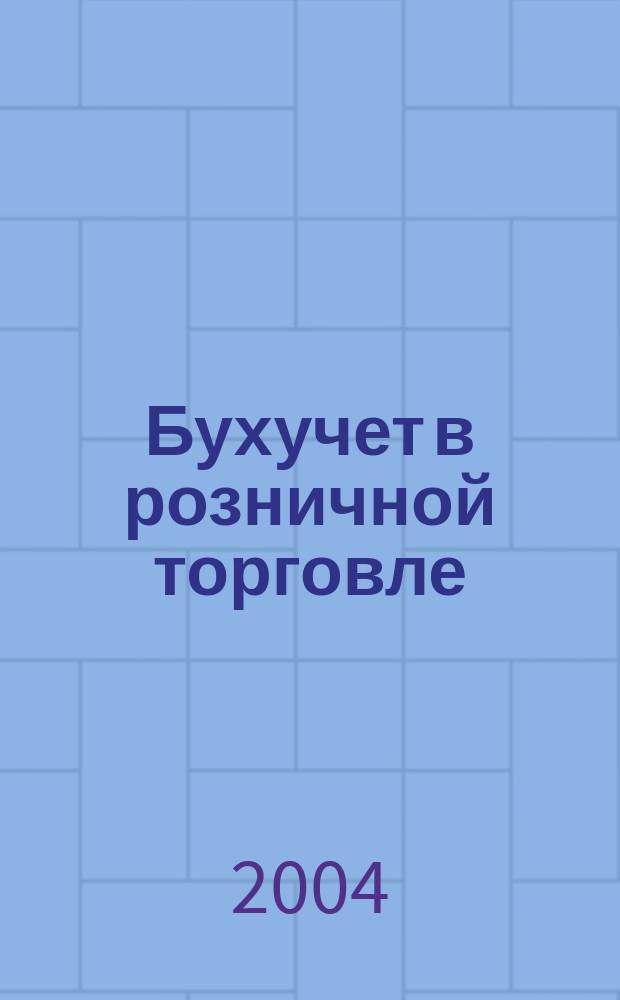 Бухучет в розничной торговле : Ежемес. науч.-практ. журн. для бухгалтера. 2004, №6